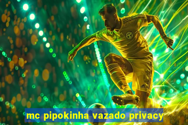 mc pipokinha vazado privacy